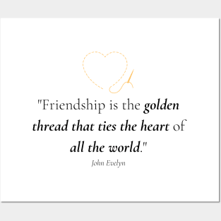 "Friendship is the golden thread that ties the heart of all the world." - John Evelyn Friendship Quote Posters and Art